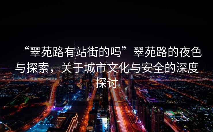 “翠苑路有站街的嗎”翠苑路的夜色與探索，關(guān)于城市文化與安全的深度探討