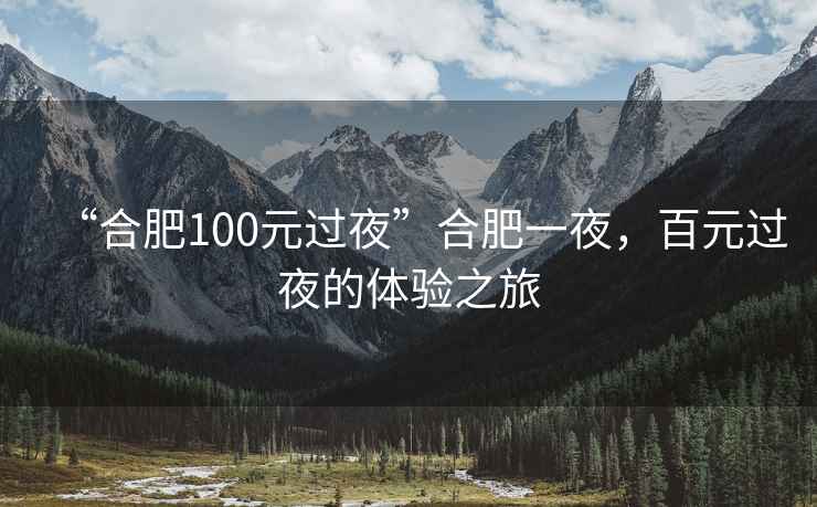 “合肥100元過(guò)夜”合肥一夜，百元過(guò)夜的體驗(yàn)之旅