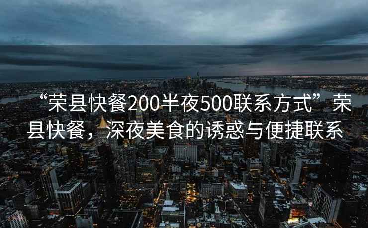 “榮縣快餐200半夜500聯(lián)系方式”榮縣快餐，深夜美食的誘惑與便捷聯(lián)系