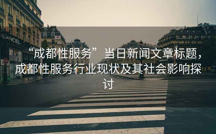 “成都性服務(wù)”當(dāng)日新聞文章標(biāo)題，成都性服務(wù)行業(yè)現(xiàn)狀及其社會(huì)影響探討