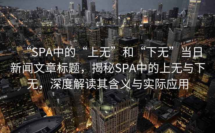 “SPA中的“上無”和“下無”當日新聞文章標題，揭秘SPA中的上無與下無，深度解讀其含義與實際應用