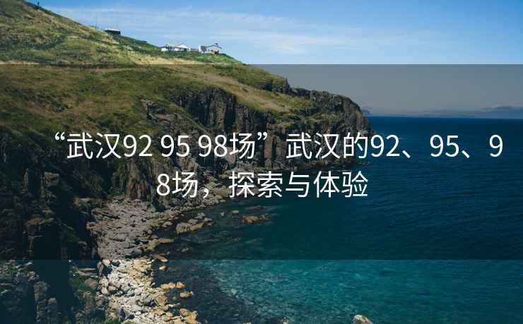 “武漢92 95 98場”武漢的92、95、98場，探索與體驗