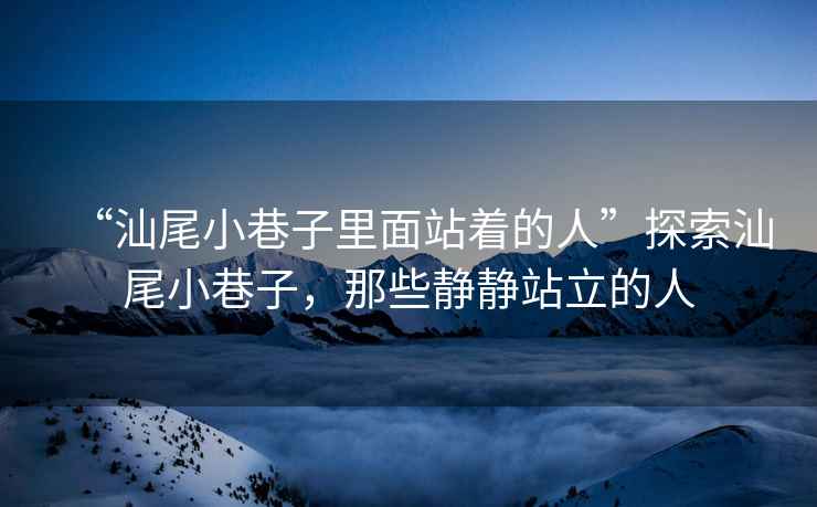 “汕尾小巷子里面站著的人”探索汕尾小巷子，那些靜靜站立的人