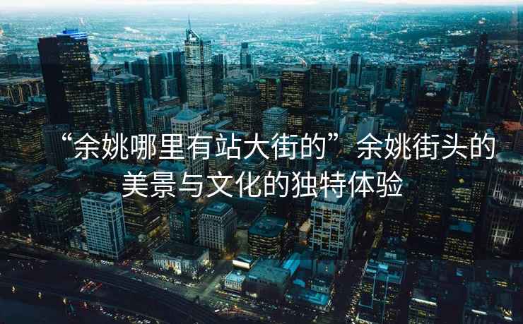 “余姚哪里有站大街的”余姚街頭的美景與文化的獨(dú)特體驗(yàn)