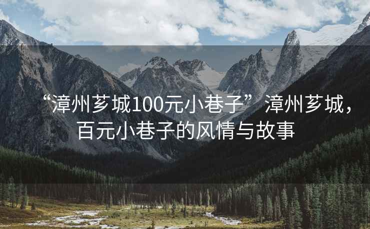 “漳州薌城100元小巷子”漳州薌城，百元小巷子的風(fēng)情與故事