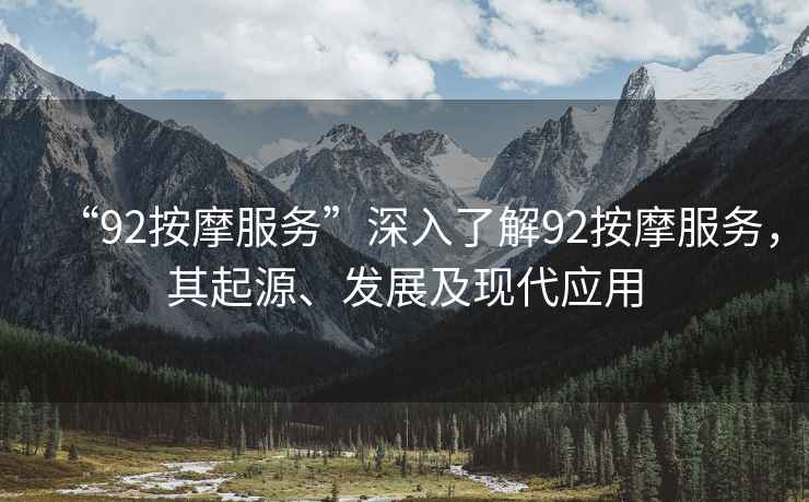“92按摩服務(wù)”深入了解92按摩服務(wù)，其起源、發(fā)展及現(xiàn)代應(yīng)用