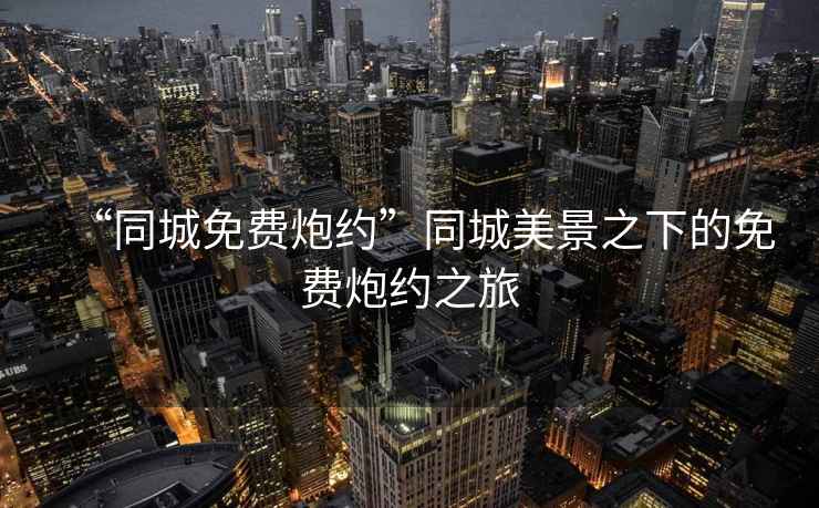 “同城免費炮約”同城美景之下的免費炮約之旅