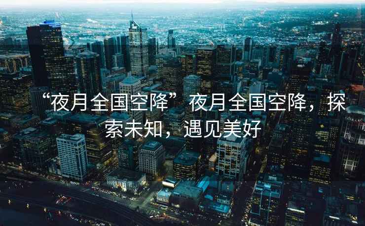 “夜月全國空降”夜月全國空降，探索未知，遇見美好