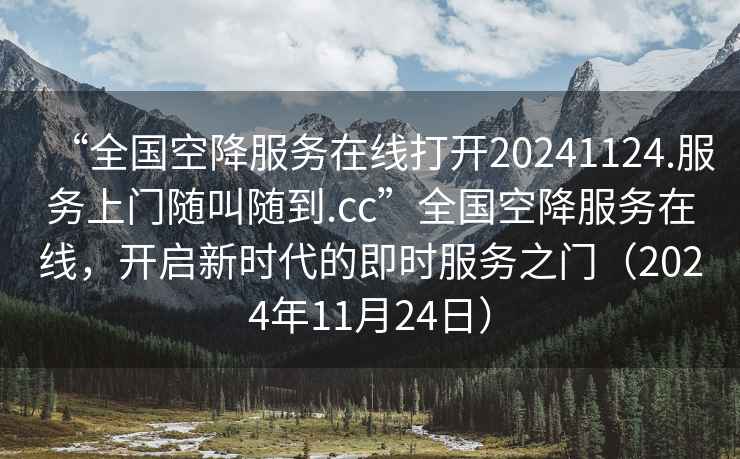 “全國空降服務(wù)在線打開20241124.服務(wù)上門隨叫隨到.cc”全國空降服務(wù)在線，開啟新時代的即時服務(wù)之門（2024年11月24日）