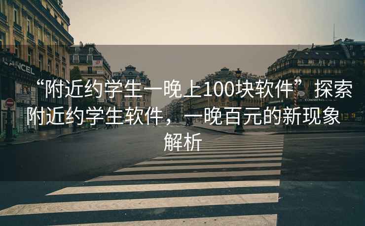“附近約學(xué)生一晚上100塊軟件”探索附近約學(xué)生軟件，一晚百元的新現(xiàn)象解析