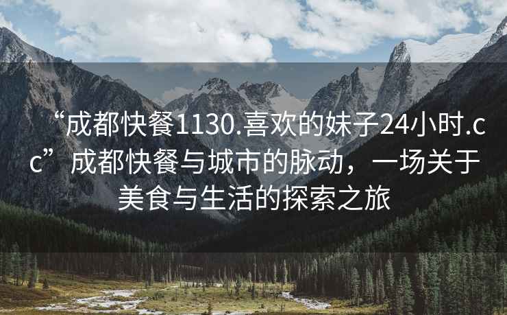 “成都快餐1130.喜歡的妹子24小時.cc”成都快餐與城市的脈動，一場關(guān)于美食與生活的探索之旅