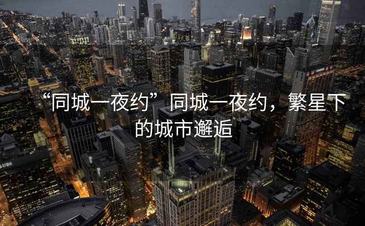 “同城一夜約”同城一夜約，繁星下的城市邂逅