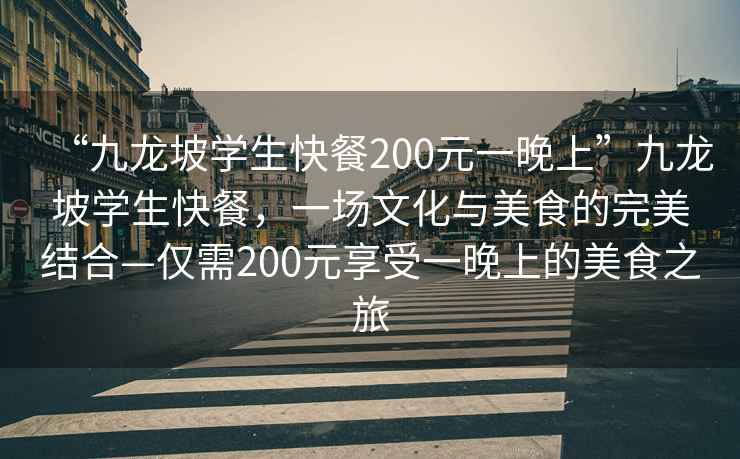 “九龍坡學(xué)生快餐200元一晚上”九龍坡學(xué)生快餐，一場文化與美食的完美結(jié)合—僅需200元享受一晚上的美食之旅