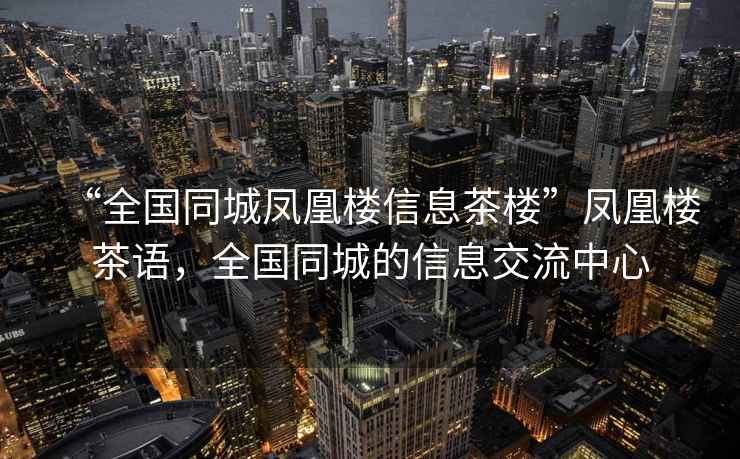 “全國(guó)同城鳳凰樓信息茶樓”鳳凰樓茶語(yǔ)，全國(guó)同城的信息交流中心