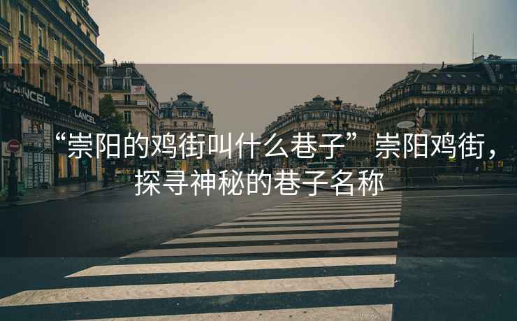“崇陽的雞街叫什么巷子”崇陽雞街，探尋神秘的巷子名稱