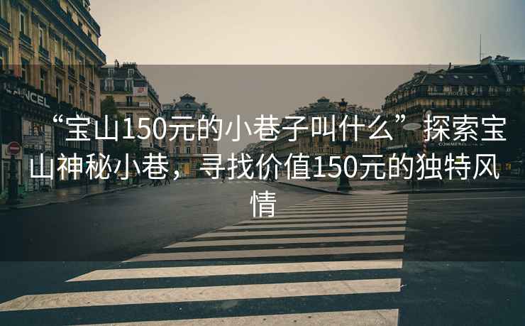 “寶山150元的小巷子叫什么”探索寶山神秘小巷，尋找價值150元的獨特風情