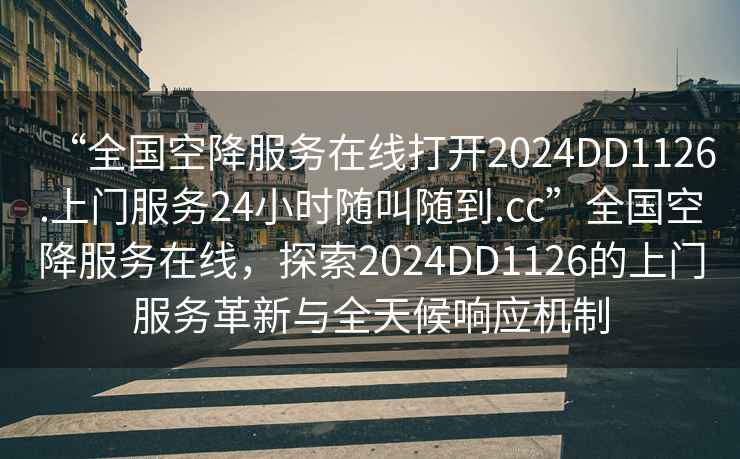 “全國(guó)空降服務(wù)在線打開(kāi)2024DD1126.上門服務(wù)24小時(shí)隨叫隨到.cc”全國(guó)空降服務(wù)在線，探索2024DD1126的上門服務(wù)革新與全天候響應(yīng)機(jī)制