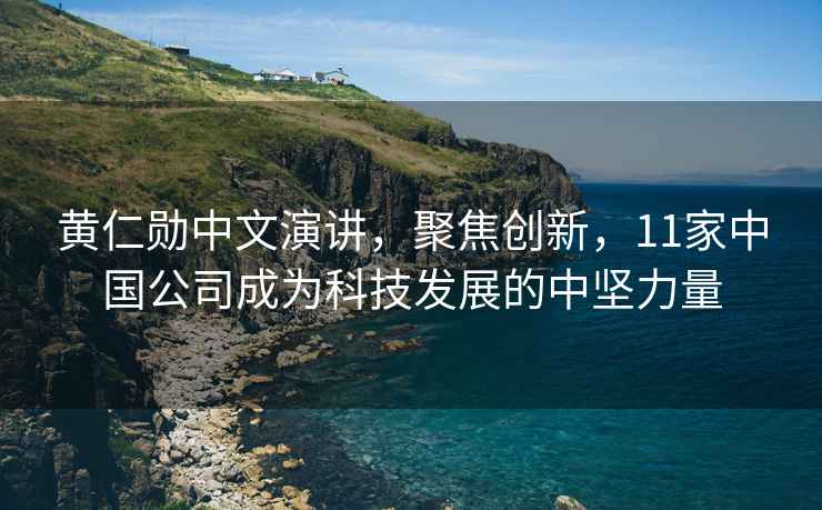黃仁勛中文演講，聚焦創(chuàng)新，11家中國公司成為科技發(fā)展的中堅力量