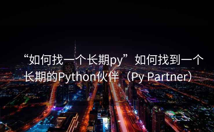 “如何找一個長期py”如何找到一個長期的Python伙伴（Py Partner）