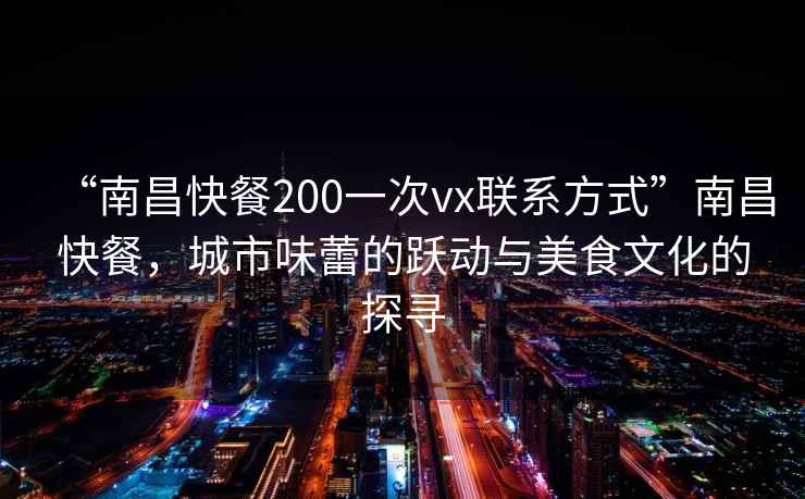 “南昌快餐200一次vx聯(lián)系方式”南昌快餐，城市味蕾的躍動與美食文化的探尋