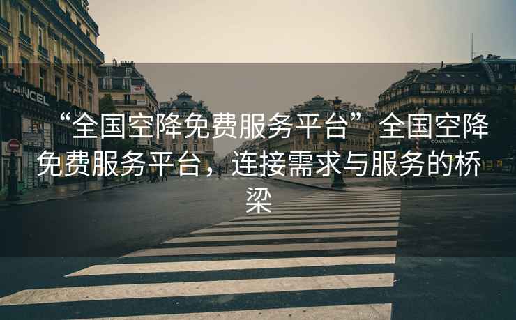 “全國空降免費服務(wù)平臺”全國空降免費服務(wù)平臺，連接需求與服務(wù)的橋梁