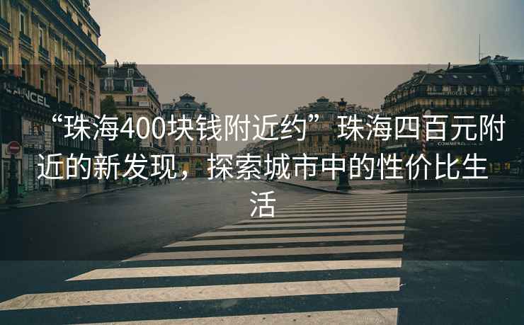 “珠海400塊錢附近約”珠海四百元附近的新發(fā)現(xiàn)，探索城市中的性價比生活