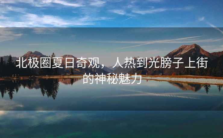 北極圈夏日奇觀，人熱到光膀子上街的神秘魅力