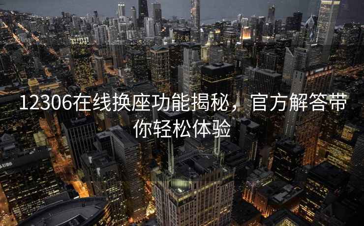12306在線換座功能揭秘，官方解答帶你輕松體驗(yàn)