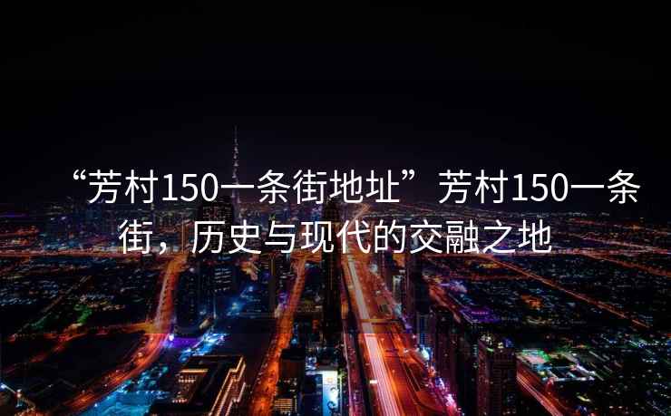“芳村150一條街地址”芳村150一條街，歷史與現(xiàn)代的交融之地