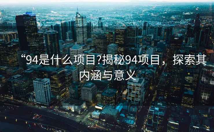 “94是什么項目?揭秘94項目，探索其內(nèi)涵與意義