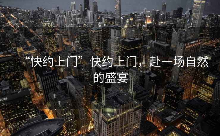 “快約上門”快約上門，赴一場自然的盛宴