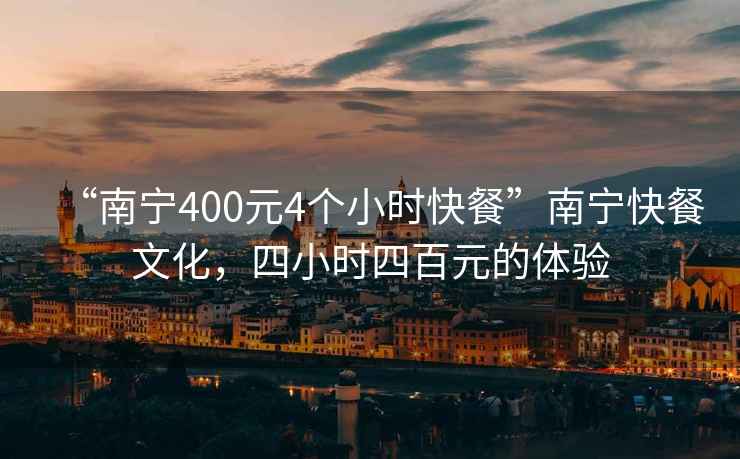 “南寧400元4個(gè)小時(shí)快餐”南寧快餐文化，四小時(shí)四百元的體驗(yàn)