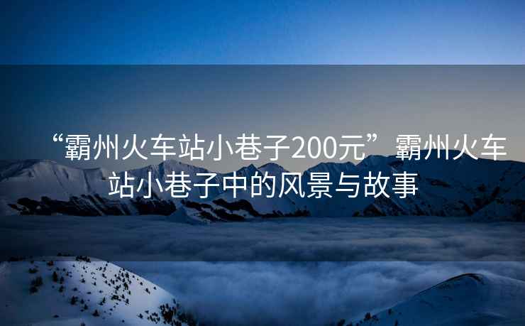 “霸州火車站小巷子200元”霸州火車站小巷子中的風(fēng)景與故事