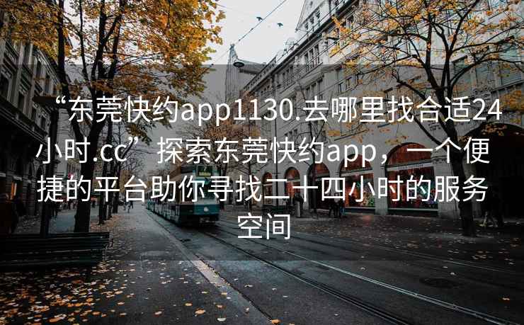 “東莞快約app1130.去哪里找合適24小時(shí).cc”探索東莞快約app，一個(gè)便捷的平臺助你尋找二十四小時(shí)的服務(wù)空間