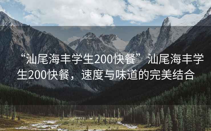 “汕尾海豐學(xué)生200快餐”汕尾海豐學(xué)生200快餐，速度與味道的完美結(jié)合
