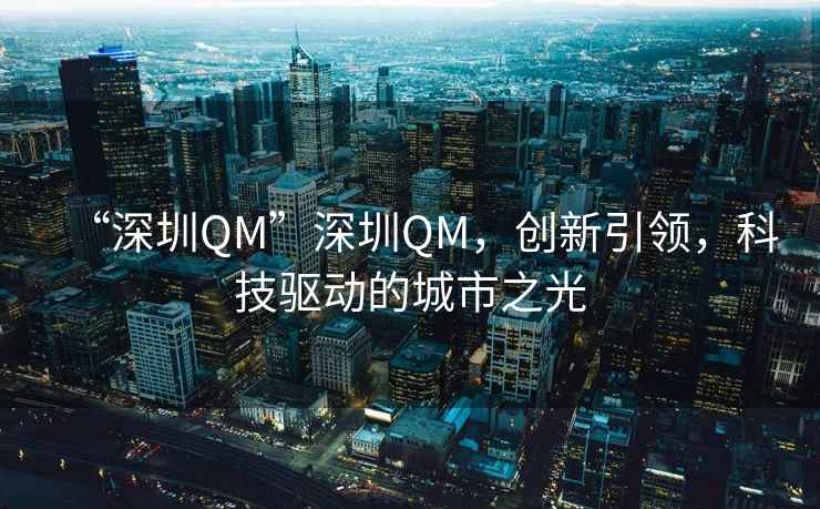 “深圳QM”深圳QM，創(chuàng)新引領(lǐng)，科技驅(qū)動的城市之光