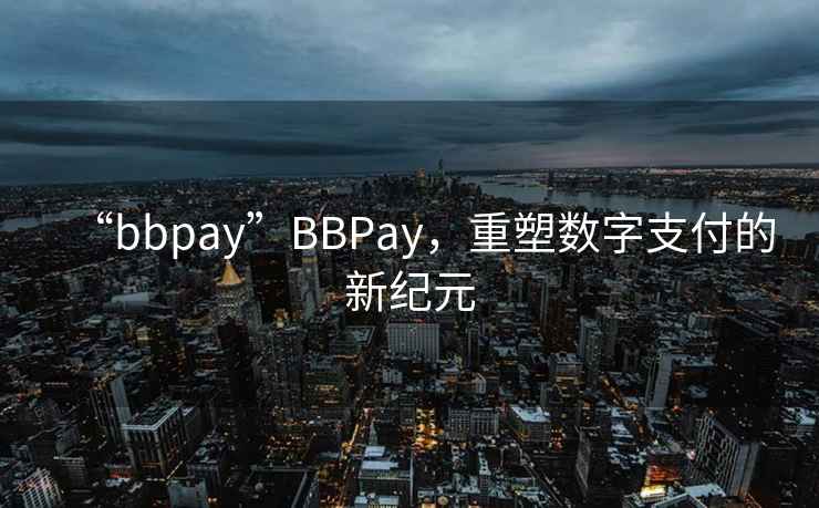 “bbpay”BBPay，重塑數(shù)字支付的新紀元