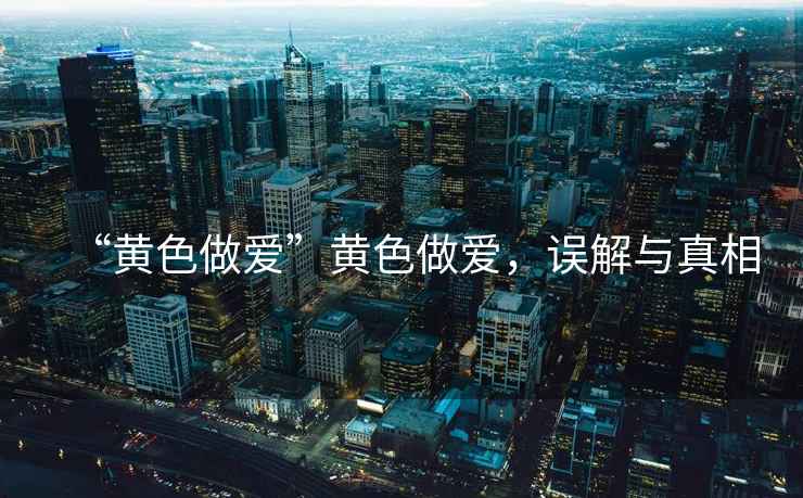 “黃色做愛”黃色做愛，誤解與真相