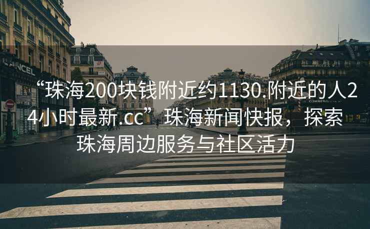 “珠海200塊錢附近約1130.附近的人24小時最新.cc”珠海新聞快報，探索珠海周邊服務(wù)與社區(qū)活力