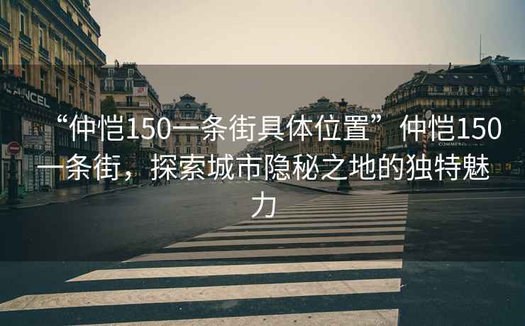 “仲愷150一條街具體位置”仲愷150一條街，探索城市隱秘之地的獨特魅力