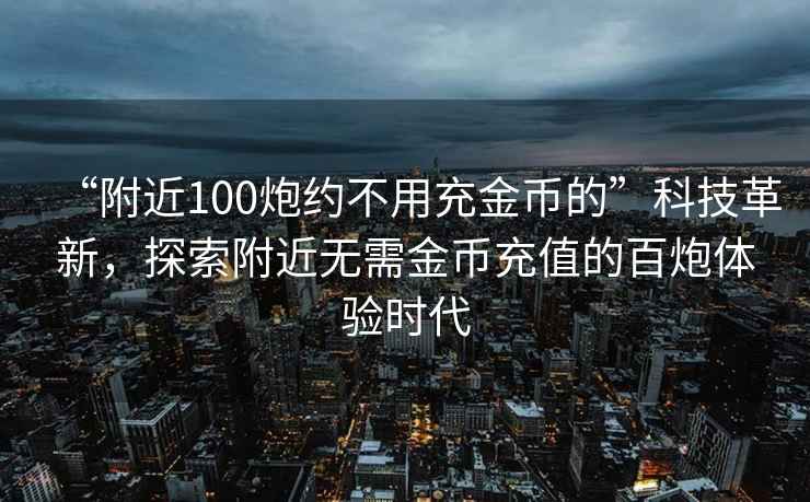 “附近100炮約不用充金幣的”科技革新，探索附近無需金幣充值的百炮體驗時代