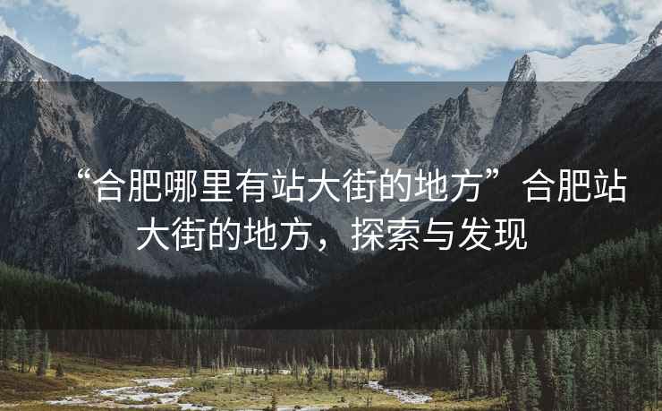 “合肥哪里有站大街的地方”合肥站大街的地方，探索與發(fā)現(xiàn)