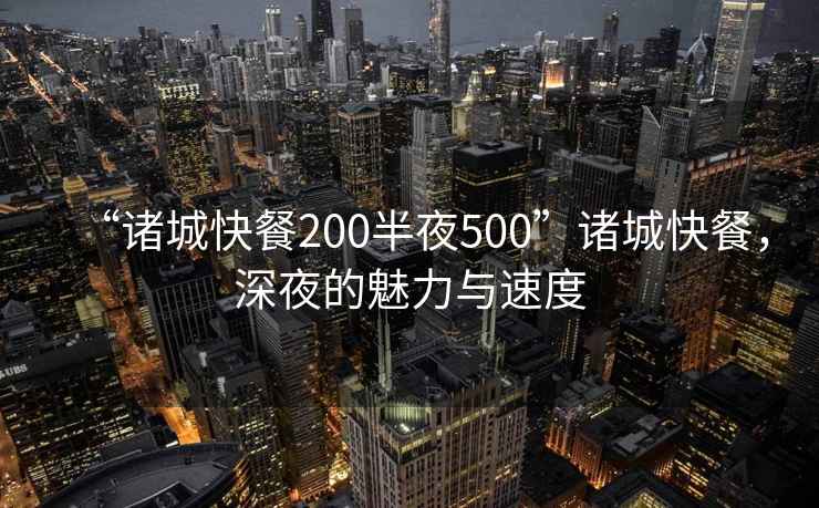 “諸城快餐200半夜500”諸城快餐，深夜的魅力與速度
