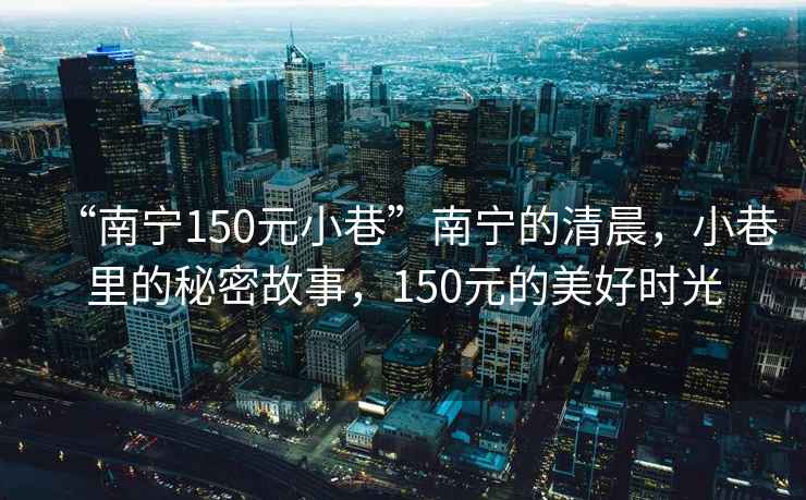 “南寧150元小巷”南寧的清晨，小巷里的秘密故事，150元的美好時光