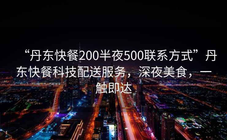 “丹東快餐200半夜500聯(lián)系方式”丹東快餐科技配送服務(wù)，深夜美食，一觸即達(dá)