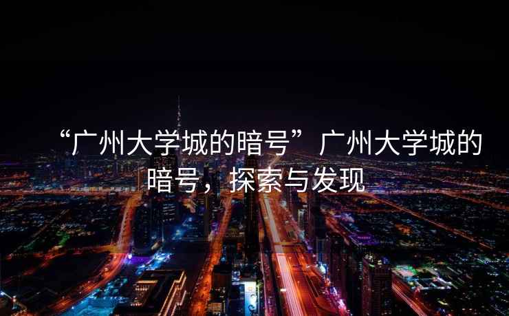 “廣州大學(xué)城的暗號(hào)”廣州大學(xué)城的暗號(hào)，探索與發(fā)現(xiàn)