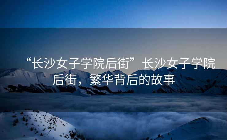“長沙女子學(xué)院后街”長沙女子學(xué)院后街，繁華背后的故事