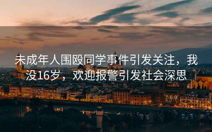 未成年人圍毆同學(xué)事件引發(fā)關(guān)注，我沒16歲，歡迎報(bào)警引發(fā)社會深思