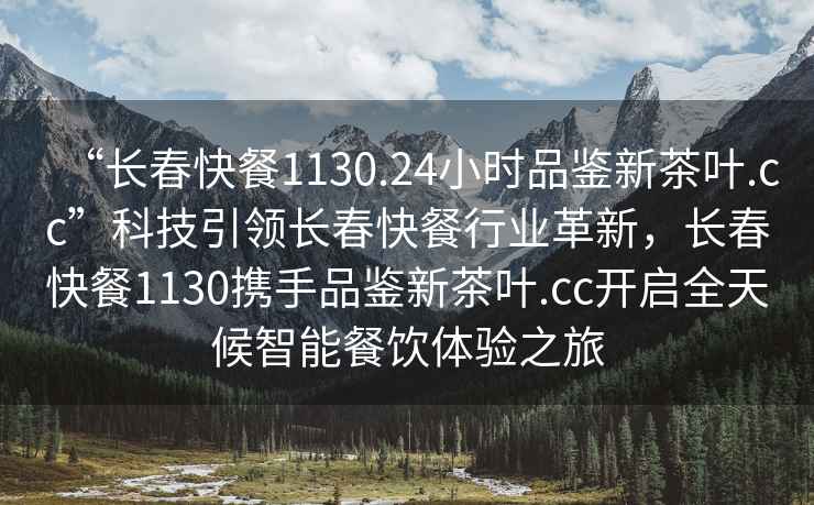 “長春快餐1130.24小時品鑒新茶葉.cc”科技引領(lǐng)長春快餐行業(yè)革新，長春快餐1130攜手品鑒新茶葉.cc開啟全天候智能餐飲體驗之旅