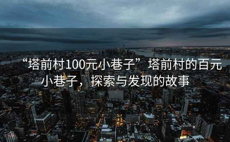 “塔前村100元小巷子”塔前村的百元小巷子，探索與發(fā)現(xiàn)的故事